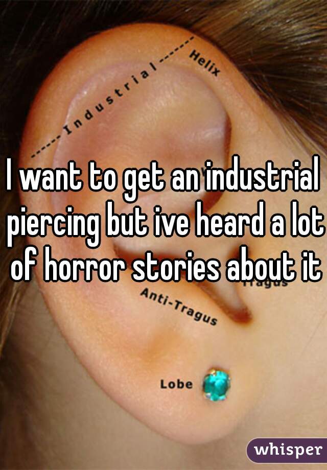 I want to get an industrial piercing but ive heard a lot of horror stories about it