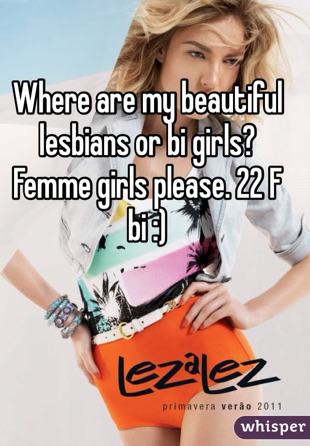 Where are my beautiful lesbians or bi girls? Femme girls please. 22 F bi :) 