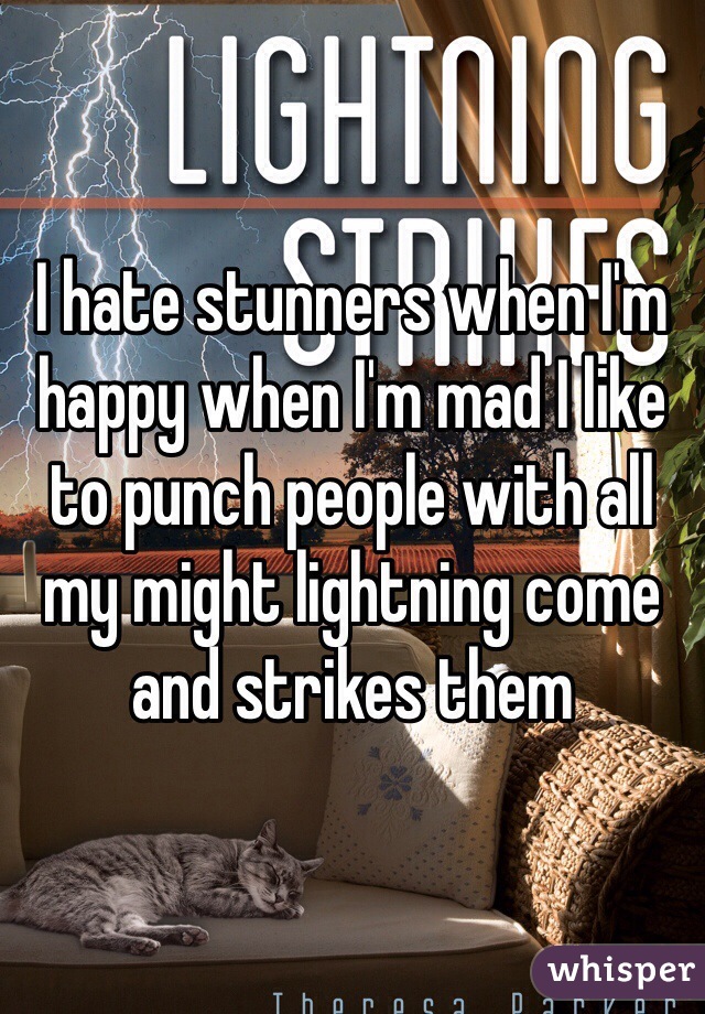 I hate stunners when I'm happy when I'm mad I like to punch people with all my might lightning come and strikes them