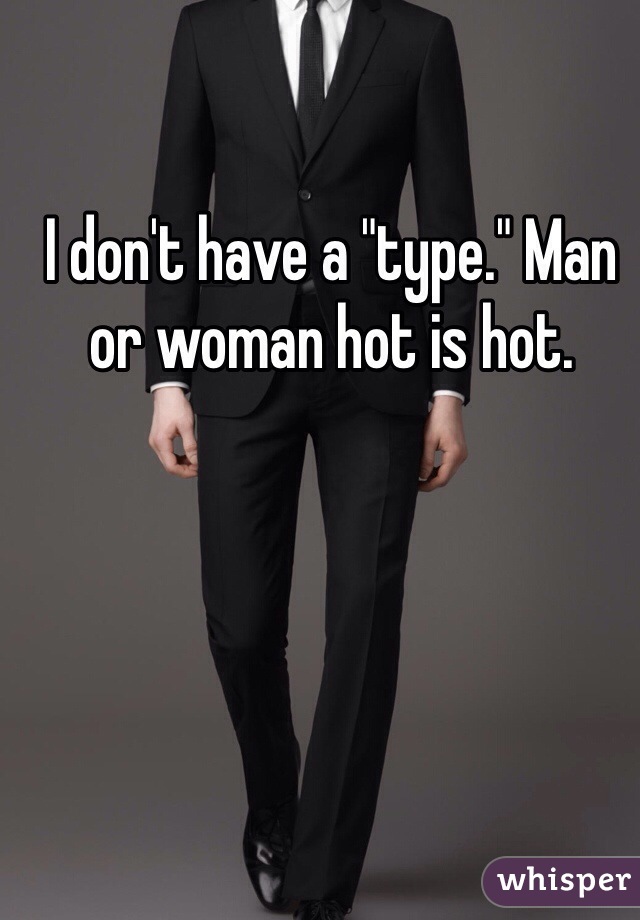 I don't have a "type." Man or woman hot is hot.