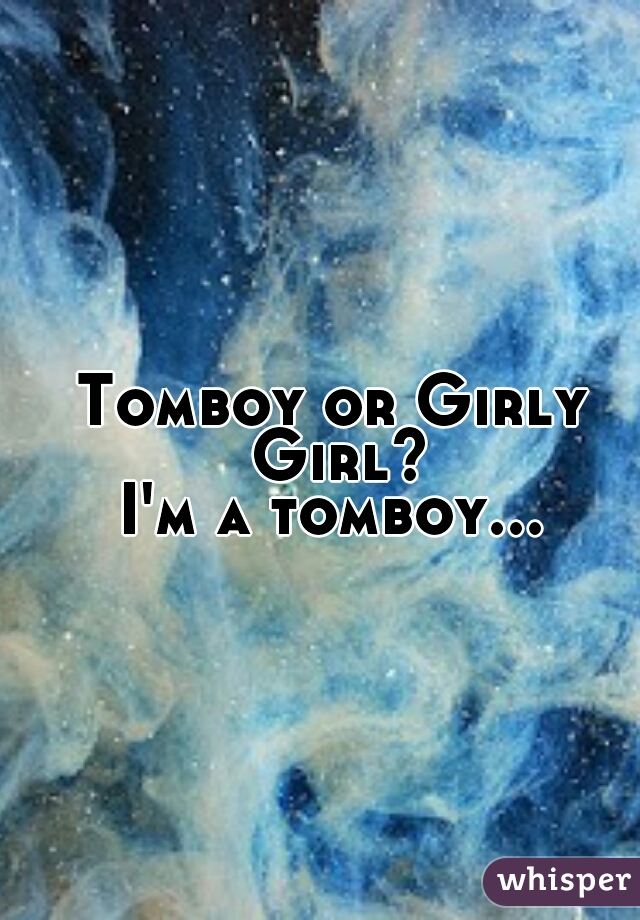 Tomboy or Girly Girl?
I'm a tomboy...