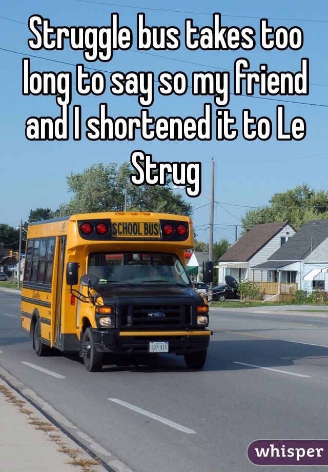 Struggle bus takes too long to say so my friend and I shortened it to Le Strug