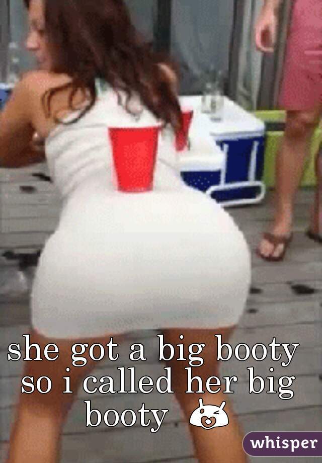 she got a big booty so i called her big booty  😘 