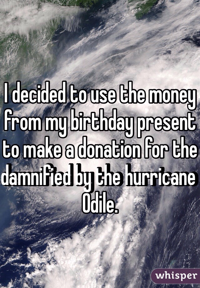 I decided to use the money from my birthday present to make a donation for the damnified by the hurricane Odile. 