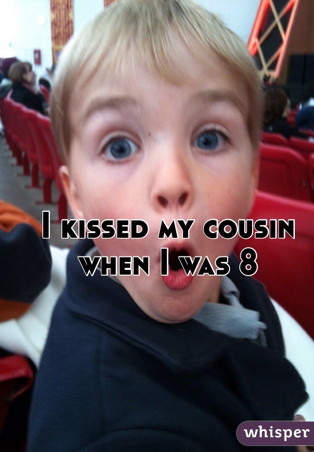 I kissed my cousin when I was 8