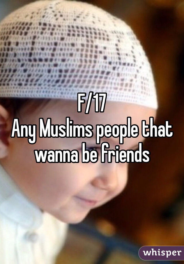 F/17
Any Muslims people that wanna be friends 