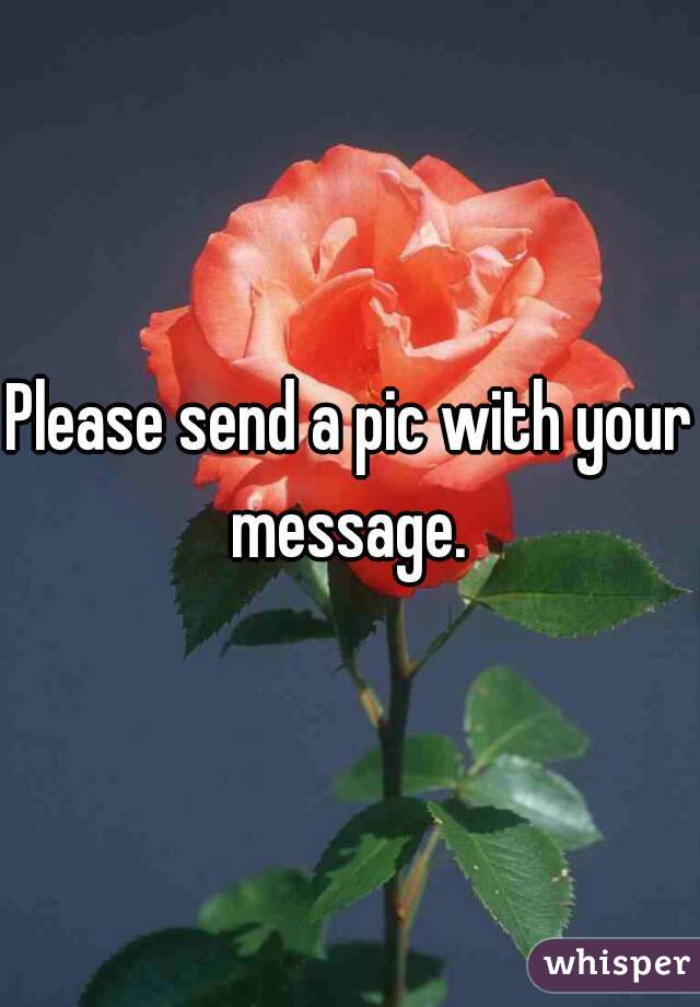 Please send a pic with your message. 