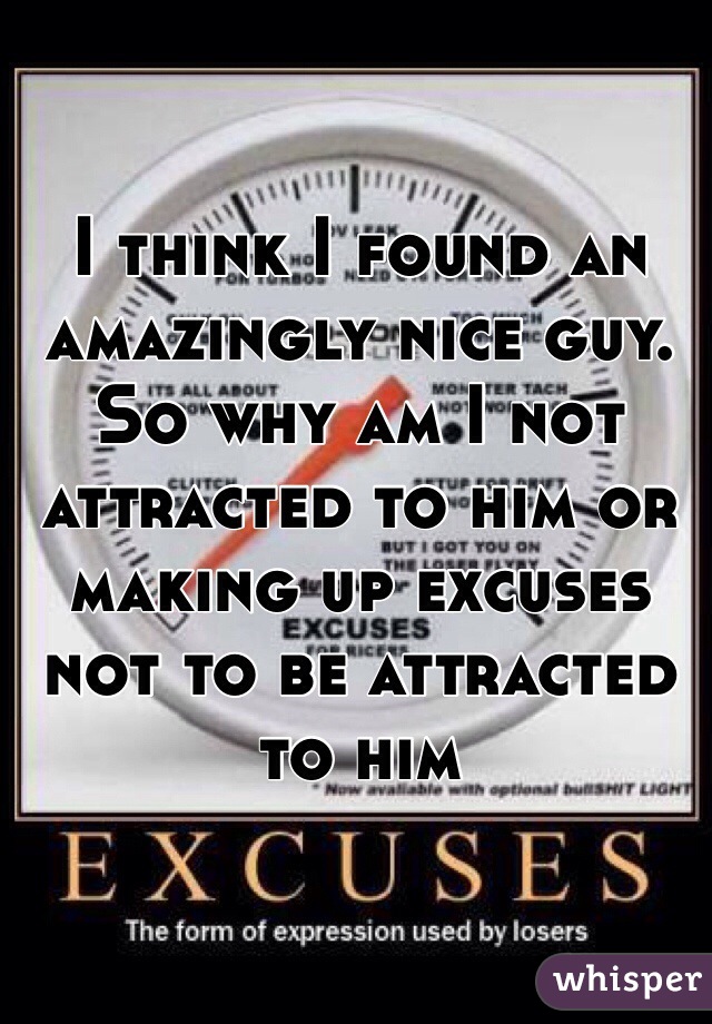 
I think I found an amazingly nice guy. So why am I not attracted to him or making up excuses not to be attracted to him 