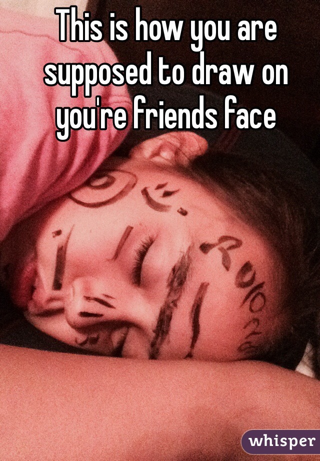 This is how you are supposed to draw on you're friends face