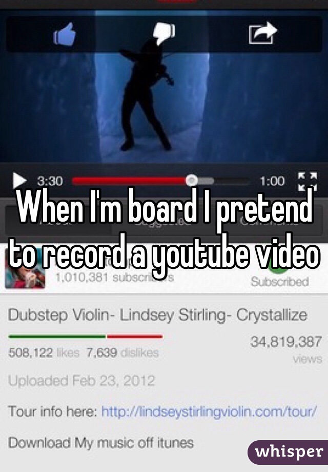 When I'm board I pretend to record a youtube video
