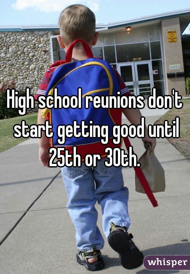 High school reunions don't start getting good until 25th or 30th. 