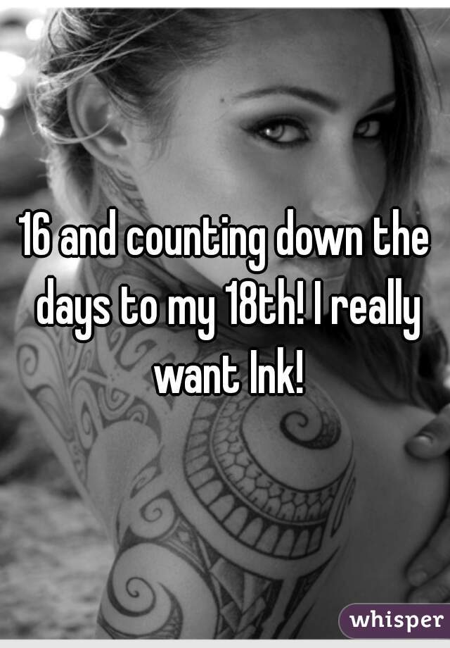 16 and counting down the days to my 18th! I really want Ink!