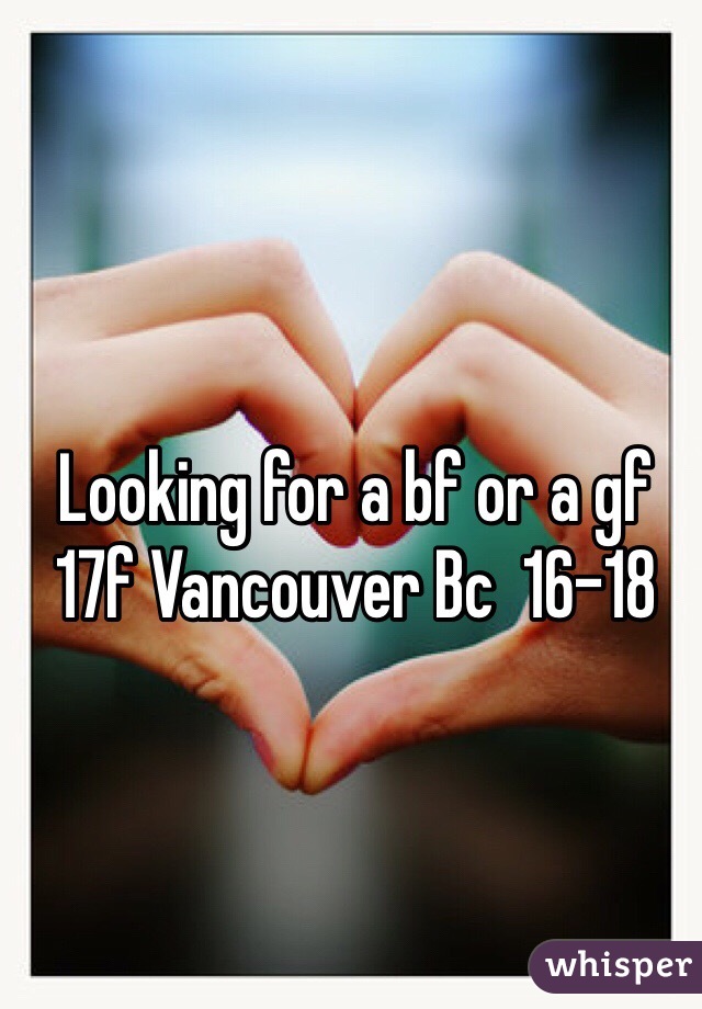 Looking for a bf or a gf 17f Vancouver Bc  16-18 