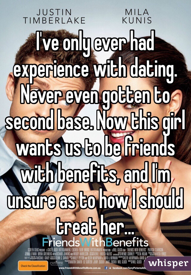 I've only ever had experience with dating. Never even gotten to second base. Now this girl wants us to be friends with benefits, and I'm unsure as to how I should treat her...
