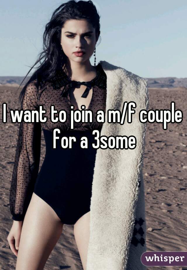 I want to join a m/f couple for a 3some