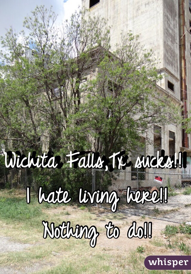 Wichita Falls,Tx sucks!! I hate living here!! Nothing to do!!