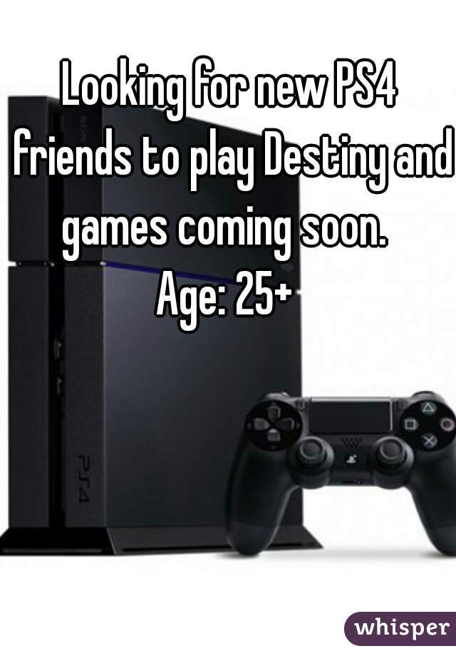 Looking for new PS4 friends to play Destiny and games coming soon.  
Age: 25+ 