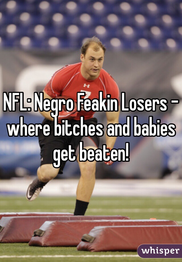 NFL: Negro Feakin Losers - where bitches and babies get beaten!