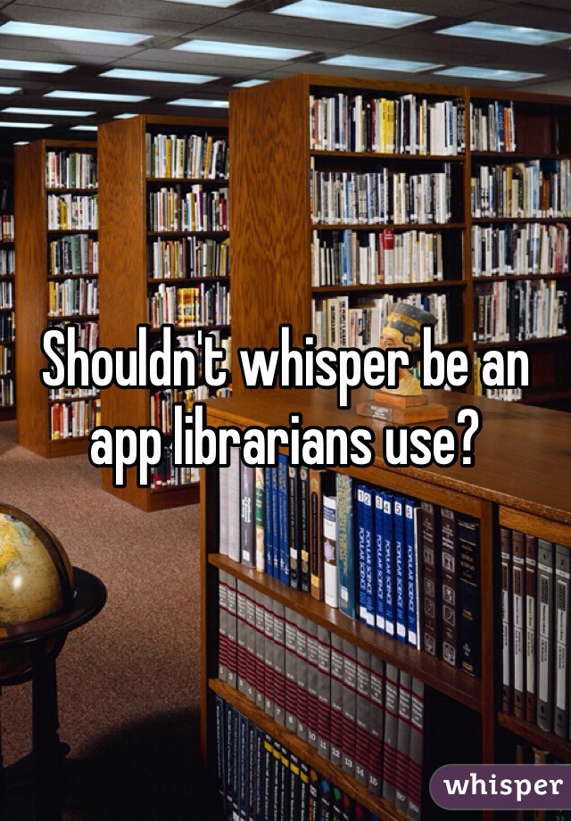 Shouldn't whisper be an app librarians use? 