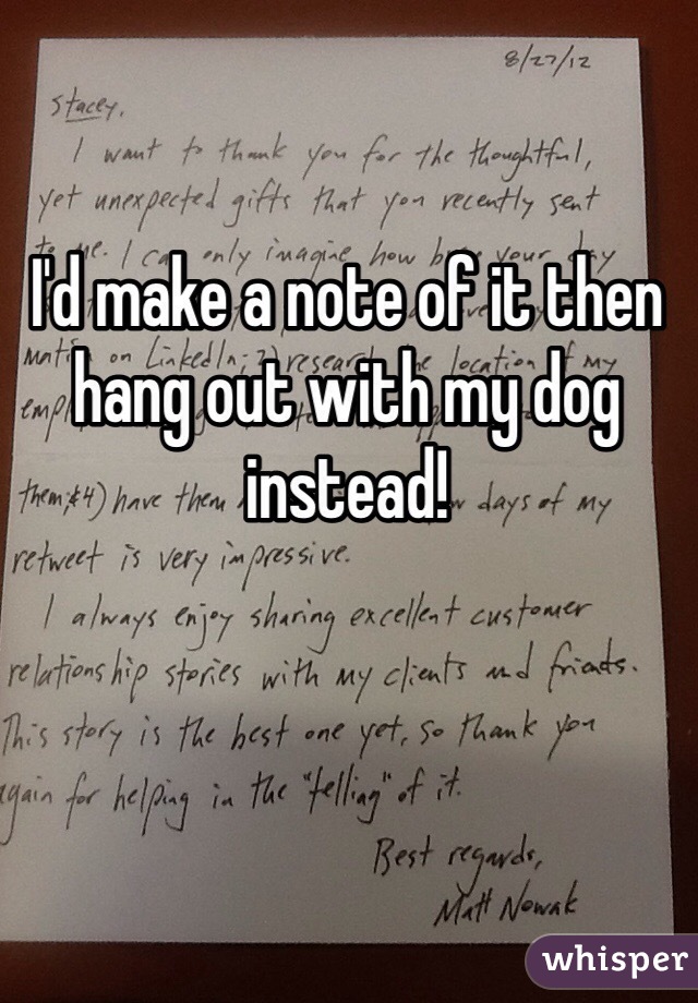 I'd make a note of it then hang out with my dog instead! 