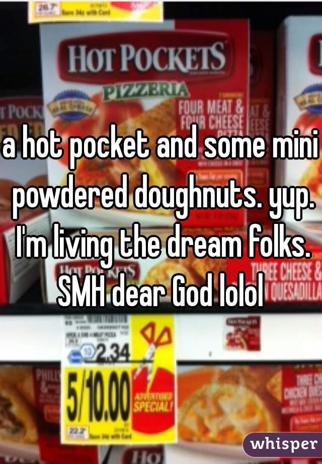 a hot pocket and some mini powdered doughnuts. yup. I'm living the dream folks. SMH dear God lolol 