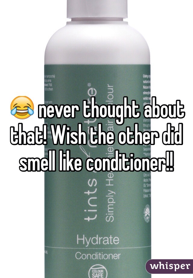 😂 never thought about that! Wish the other did smell like conditioner!!