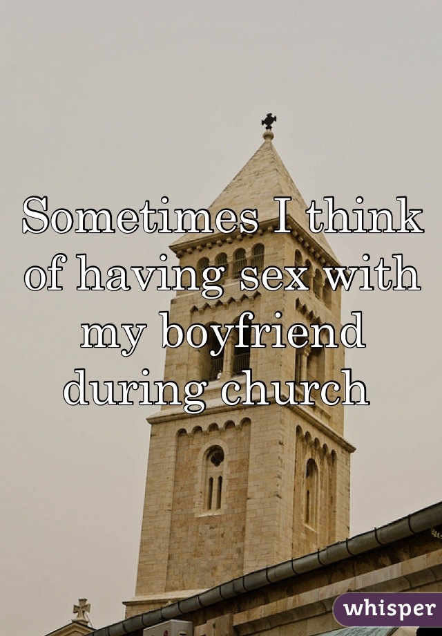 Sometimes I think of having sex with my boyfriend during church 