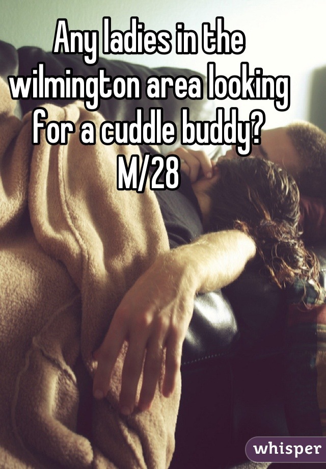 Any ladies in the wilmington area looking for a cuddle buddy?
M/28
