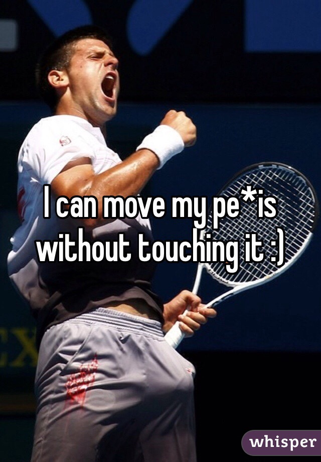 I can move my pe*is without touching it :)