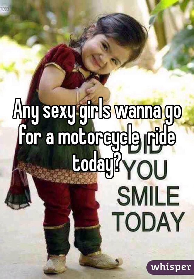 Any sexy girls wanna go for a motorcycle  ride today?