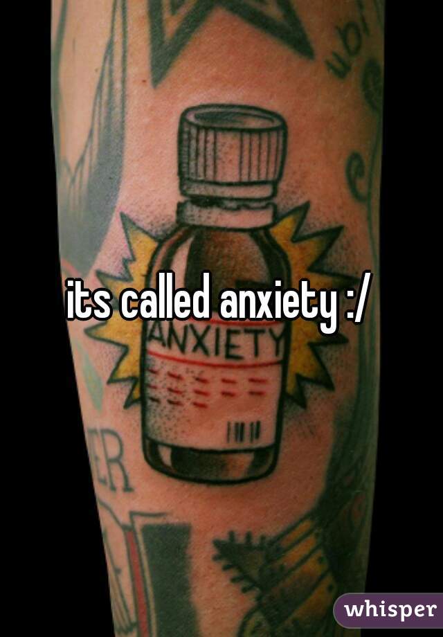 its called anxiety :/