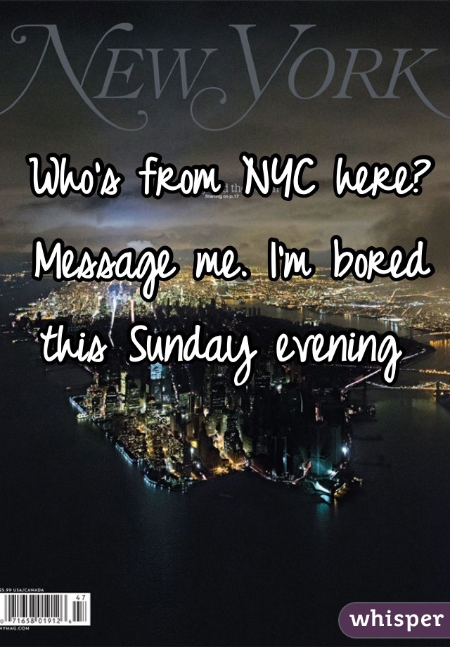 Who's from NYC here? Message me. I'm bored this Sunday evening 