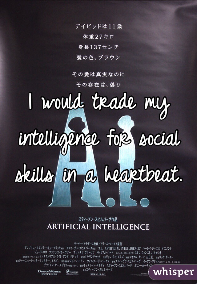 I would trade my intelligence for social skills in a heartbeat.
