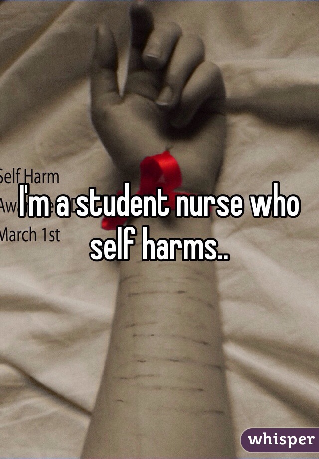 I'm a student nurse who self harms.. 