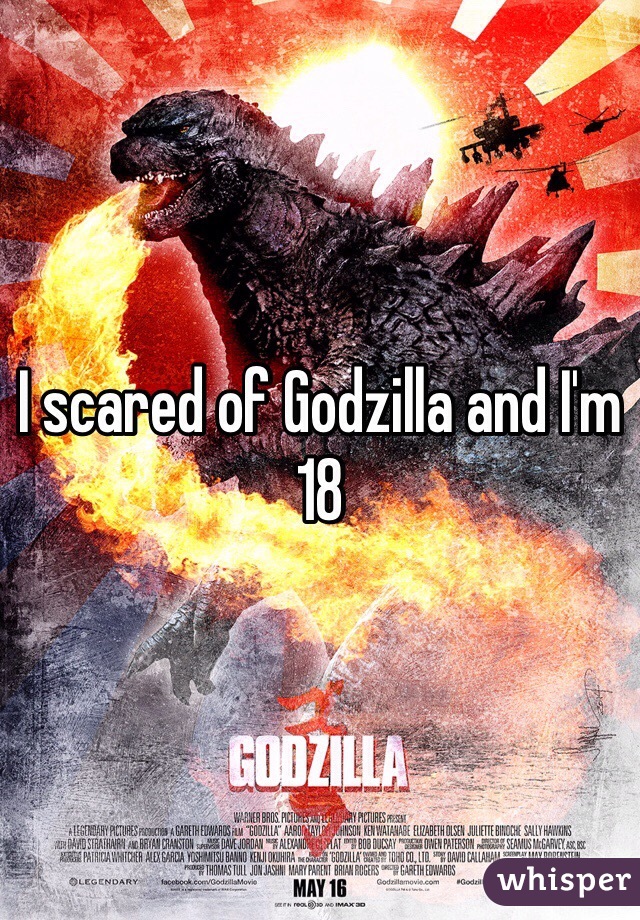 I scared of Godzilla and I'm 18