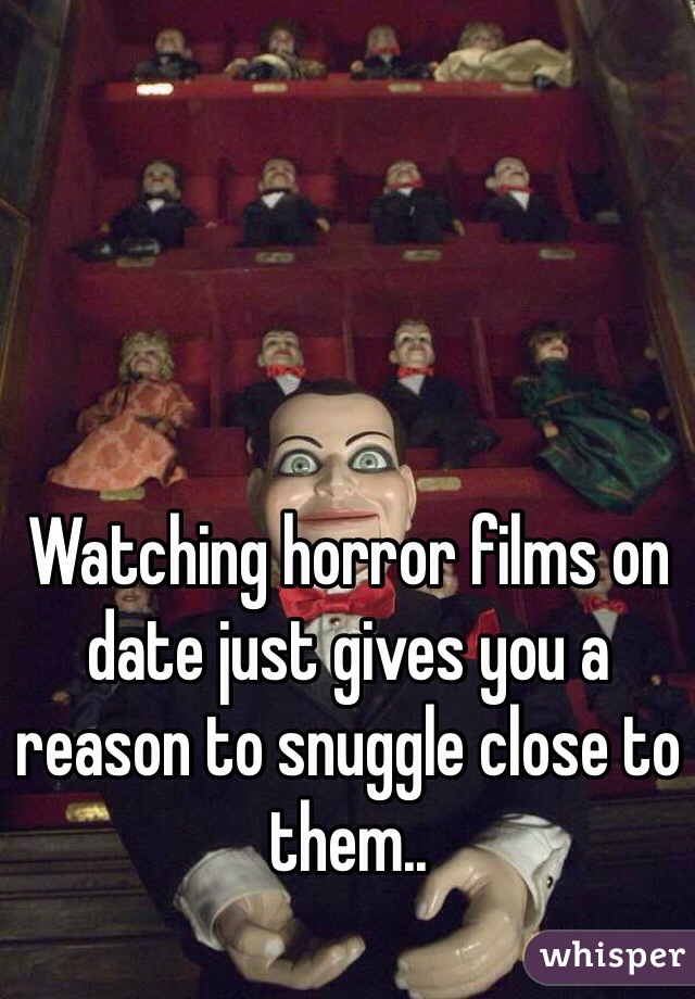 Watching horror films on date just gives you a reason to snuggle close to them.. 