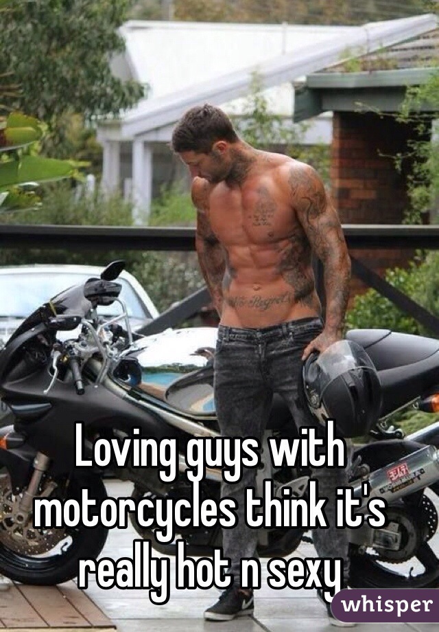 Loving guys with motorcycles think it's really hot n sexy  