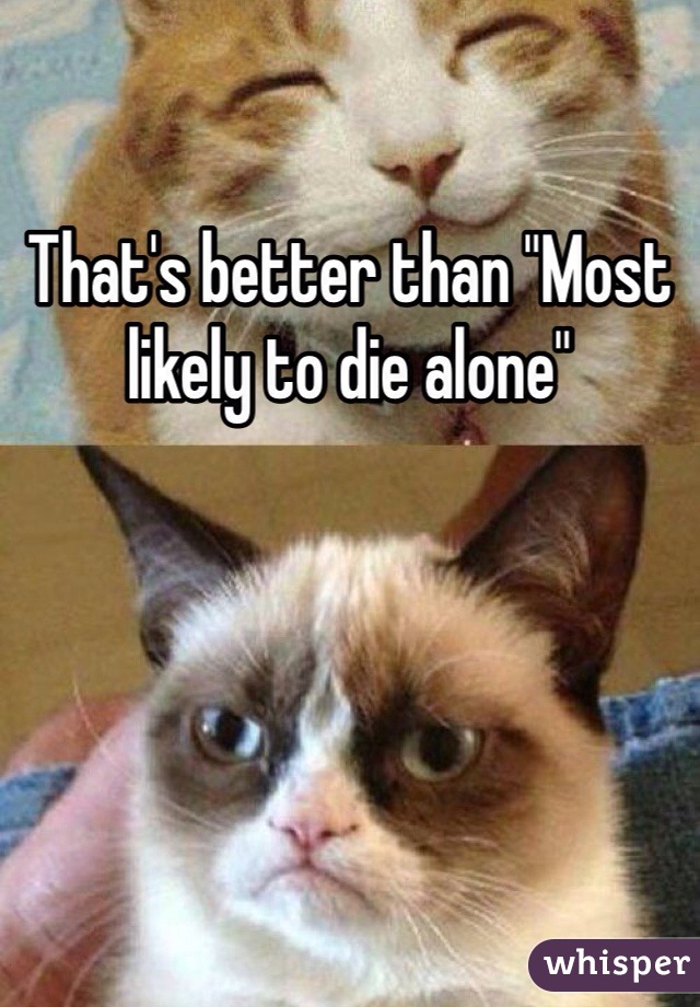 That's better than "Most likely to die alone"