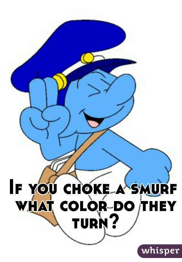 If you choke a smurf what color do they turn?