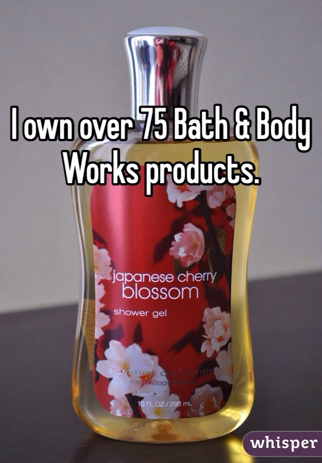 I own over 75 Bath & Body Works products.