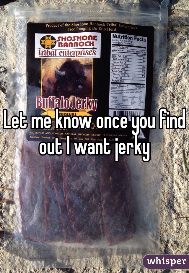 Let me know once you find out I want jerky