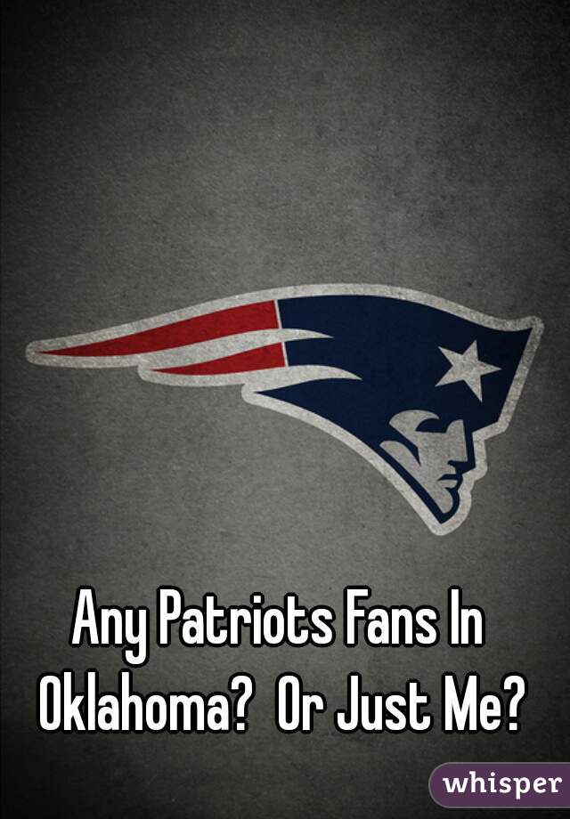 Any Patriots Fans In Oklahoma?  Or Just Me?