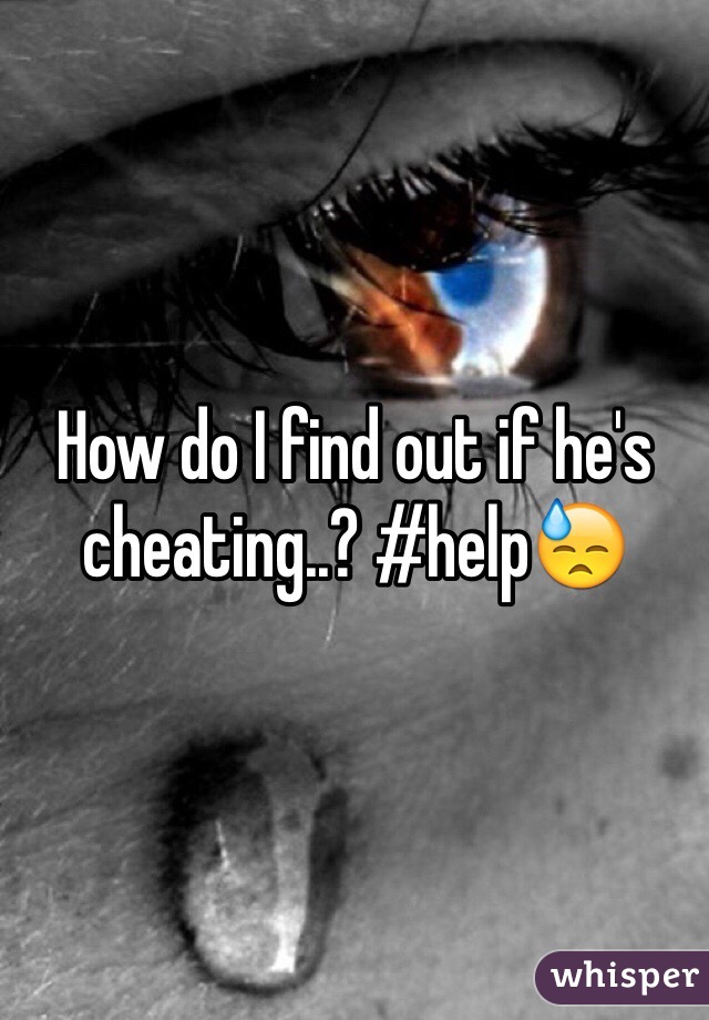 How do I find out if he's cheating..? #help😓