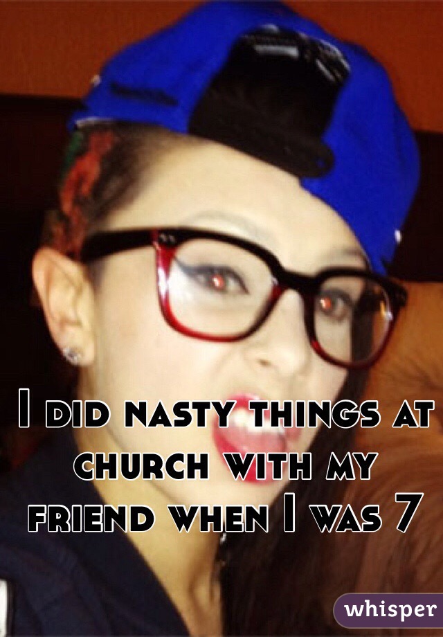 I did nasty things at church with my friend when I was 7