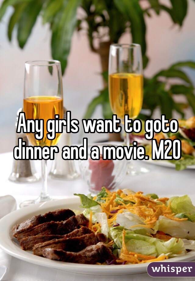 Any girls want to goto dinner and a movie. M20