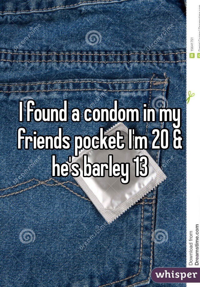 I found a condom in my friends pocket I'm 20 & he's barley 13 