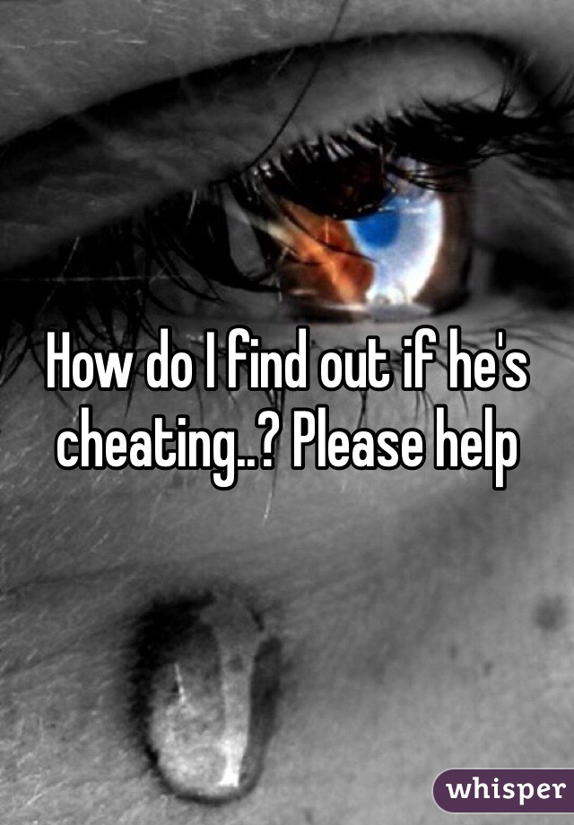 How do I find out if he's cheating..? Please help