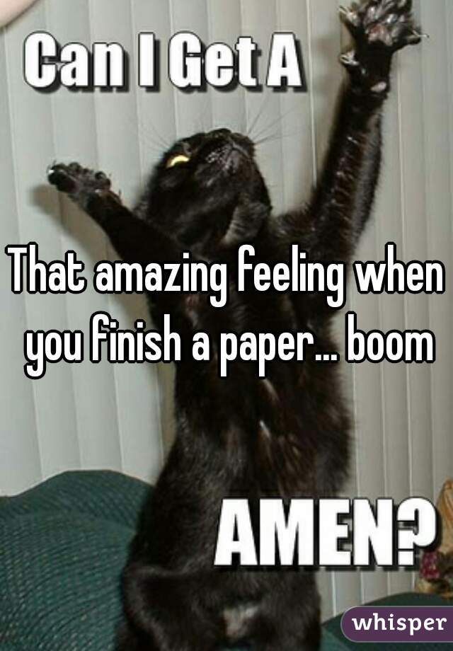 That amazing feeling when you finish a paper... boom