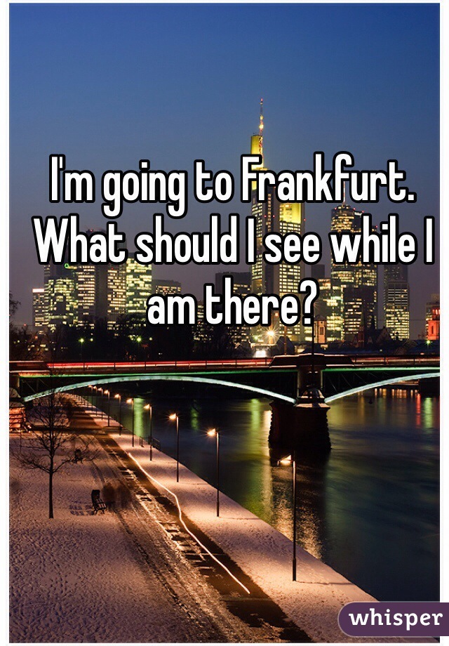I'm going to Frankfurt. What should I see while I am there? 