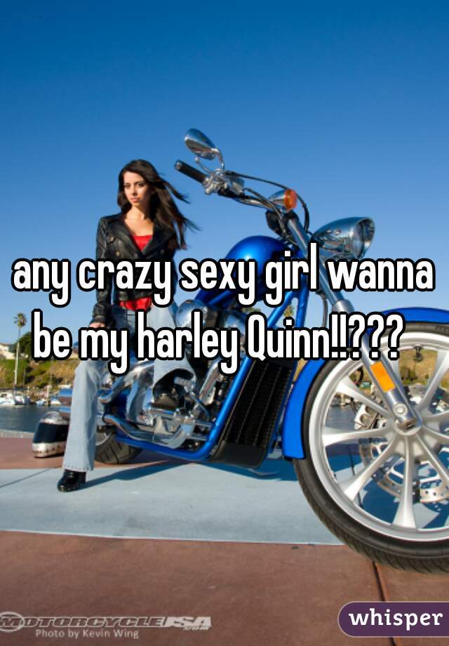 any crazy sexy girl wanna be my harley Quinn!!???  